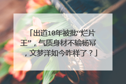 出道10年被批“烂片王”，气质身材不输杨幂，文梦洋如今咋样了？