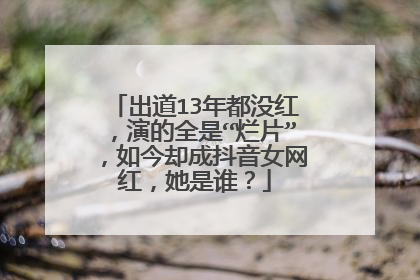 出道13年都没红,演的全是“烂片”,如今却成抖音女网红,她是谁?