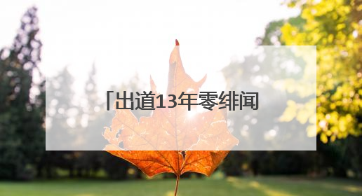 出道13年零绯闻，豪门都想娶她为妻,但都被她拒绝现在怎么样了?