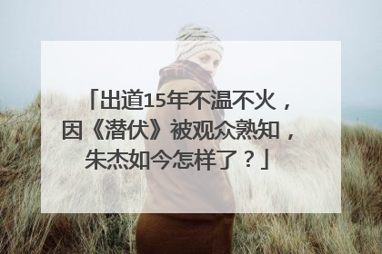 出道15年不温不火，因《潜伏》被观众熟知，朱杰如今怎样了？