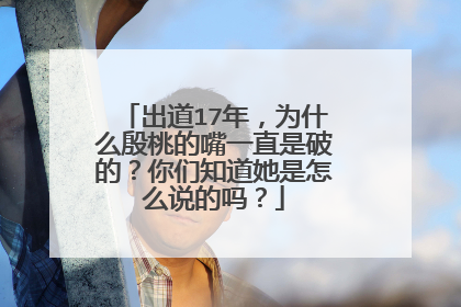 出道17年，为什么殷桃的嘴一直是破的？你们知道她是怎么说的吗？