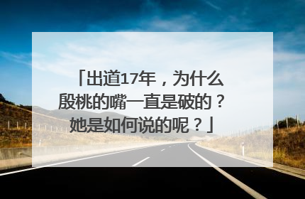 出道17年，为什么殷桃的嘴一直是破的？她是如何说的呢？