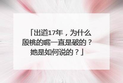 出道17年，为什么殷桃的嘴一直是破的？她是如何说的？