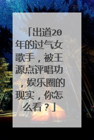 出道20年的过气女歌手，被王源点评唱功，娱乐圈的现实，你怎么看？