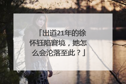 出道21年的徐怀钰陷窘境,她怎么会沦落至此?