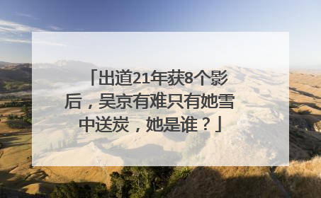 出道21年获8个影后,吴京有难只有她雪中送炭,她是谁?