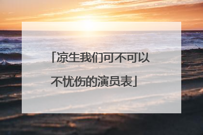 凉生我们可不可以不忧伤的演员表