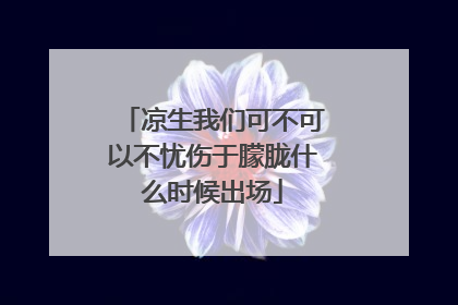凉生我们可不可以不忧伤于朦胧什么时候出场
