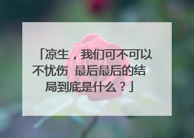 凉生，我们可不可以不忧伤 最后最后的结局到底是什么？