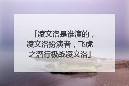 凌文洛是谁演的，凌文洛扮演者，飞虎之潜行极战凌文洛