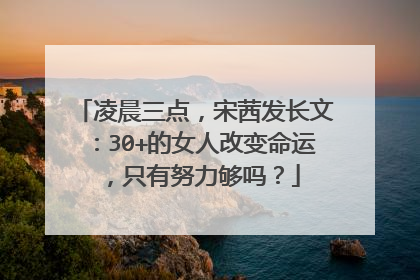 凌晨三点，宋茜发长文：30+的女人改变命运，只有努力够吗？