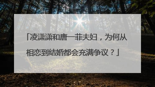 凌潇潇和唐一菲夫妇，为何从相恋到结婚都会充满争议？