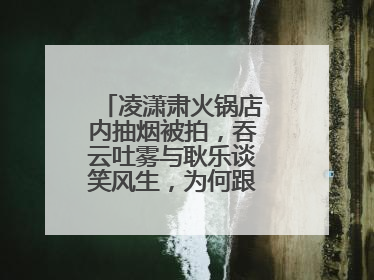 凌潇肃火锅店内抽烟被拍，吞云吐雾与耿乐谈笑风生，为何跟姚晨会离婚？