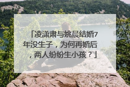 凌潇肃与姚晨结婚7年没生子,为何再婚后,两人纷纷生小孩?