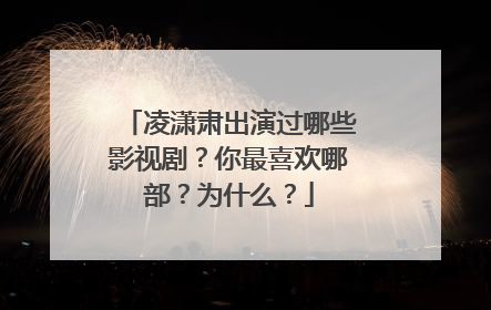 凌潇肃出演过哪些影视剧?你最喜欢哪部?为什么?