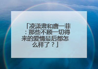 凌潇肃和唐一菲：那些不顾一切得来的爱情最后都怎么样了？