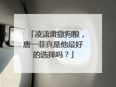 凌潇肃撒狗粮，唐一菲真是他最好的选择吗？