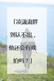 凌潇肃胖到认不出，他还会有戏拍吗？