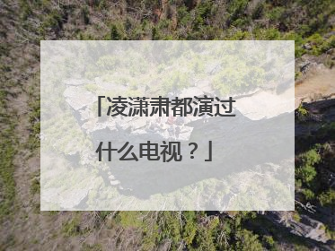 凌潇肃都演过什么电视?