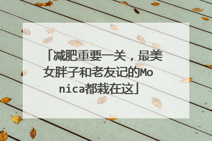 减肥重要一关,最美女胖子和老友记的Monica都栽在这