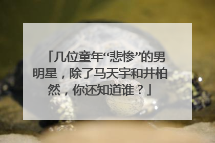 几位童年“悲惨”的男明星,除了马天宇和井柏然,你还知道谁?