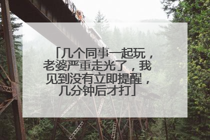 几个同事一起玩，老婆严重走光了，我见到没有立即提醒，几分钟后才打