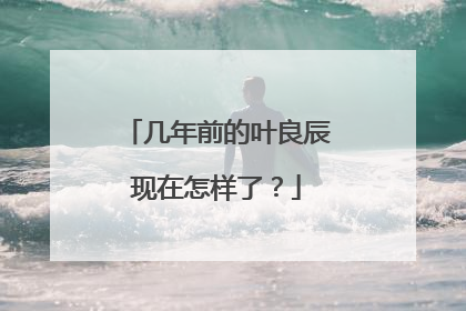 几年前的叶良辰现在怎样了?