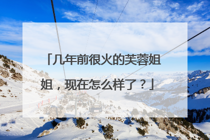 几年前很火的芙蓉姐姐,现在怎么样了?