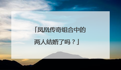 凤凰传奇组合中的两人结婚了吗?