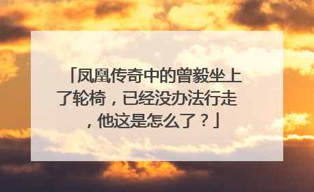 凤凰传奇中的曾毅坐上了轮椅，已经没办法行走，他这是怎么了？
