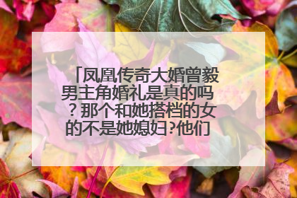凤凰传奇大婚曾毅男主角婚礼是真的吗?那个和她搭档的女的不是她媳妇?他们不是夫妻?