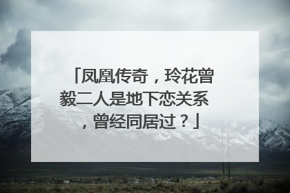 凤凰传奇，玲花曾毅二人是地下恋关系，曾经同居过？