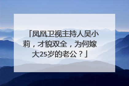 凤凰卫视主持人吴小莉,才貌双全,为何嫁大25岁的老公?