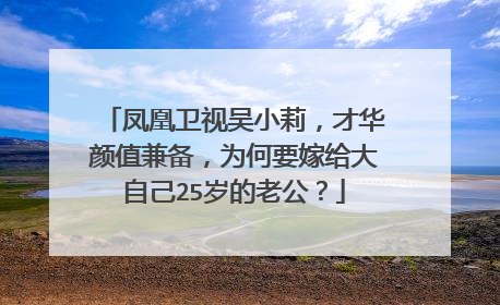 凤凰卫视吴小莉,才华颜值兼备,为何要嫁给大自己25岁的老公?