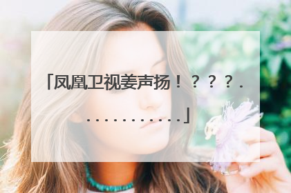 凤凰卫视姜声扬！？？？............