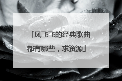 凤飞飞的经典歌曲都有哪些,求资源