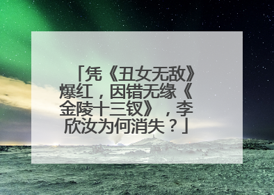 凭《丑女无敌》爆红，因错无缘《金陵十三钗》，李欣汝为何消失？