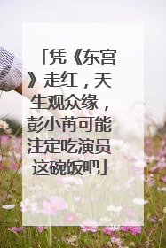 凭《东宫》走红，天生观众缘，彭小苒可能注定吃演员这碗饭吧