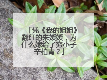 凭《我的姐姐》翻红的朱媛媛,为什么嫁给了穷小子辛柏青?