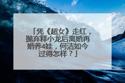 凭《超女》走红,抛弃释小龙后离婚再婚养4娃,何洁如今过得怎样?