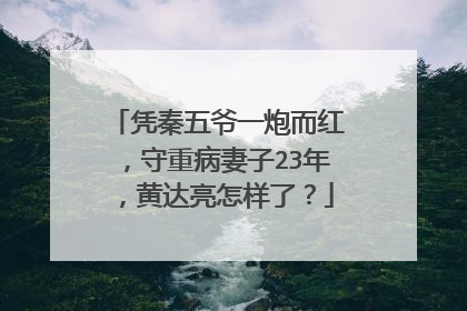 凭秦五爷一炮而红，守重病妻子23年，黄达亮怎样了？