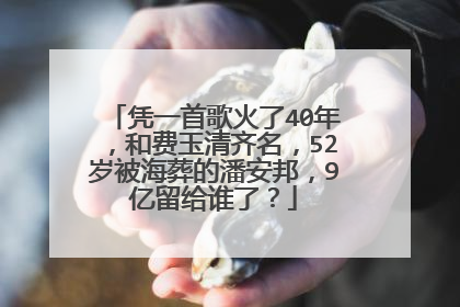 凭一首歌火了40年,和费玉清齐名,52岁被海葬的潘安邦,9亿留给谁了?