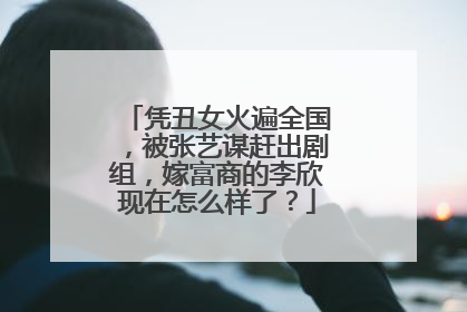 凭丑女火遍全国，被张艺谋赶出剧组，嫁富商的李欣现在怎么样了？