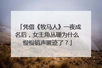 凭借《牧马人》一夜成名后,女主角丛珊为什么慢慢销声匿迹了?
