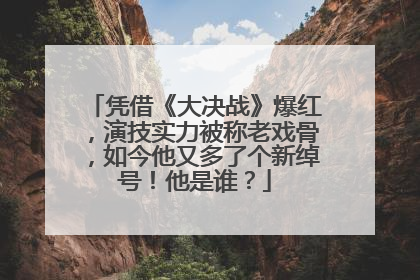 凭借《大决战》爆红，演技实力被称老戏骨，如今他又多了个新绰号！他是谁？