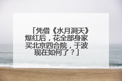 凭借《水月洞天》爆红后，花全部身家买北京四合院，于波现在如何了？