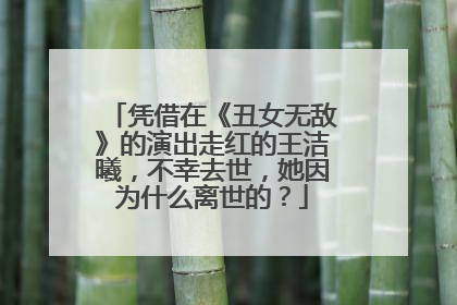 凭借在《丑女无敌》的演出走红的王洁曦，不幸去世，她因为什么离世的？