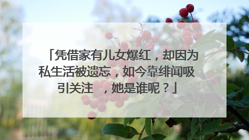 凭借家有儿女爆红，却因为私生活被遗忘，如今靠绯闻吸引关注 ，她是谁呢？
