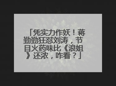 凭实力作妖！蒋勤勤狂怼刘涛，节目火药味比《浪姐》还浓，咋看？