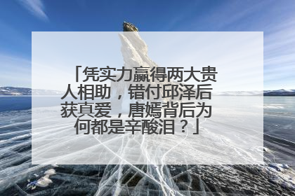 凭实力赢得两大贵人相助,错付邱泽后获真爱,唐嫣背后为何都是辛酸泪?